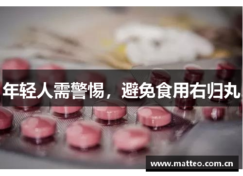 年轻人需警惕，避免食用右归丸
